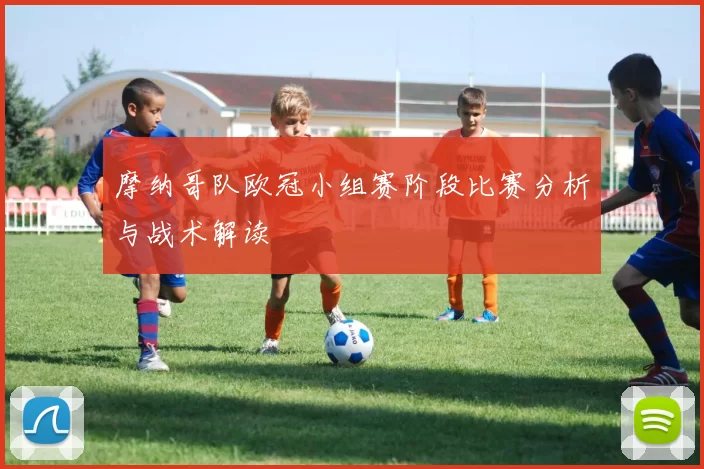 摩纳哥队欧冠小组赛阶段比赛分析与战术解读