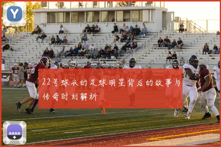 22号球衣的足球明星背后的故事与传奇时刻解析