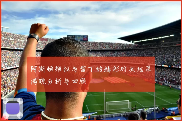 阿斯顿维拉与雷丁的精彩对决结果揭晓分析与回顾