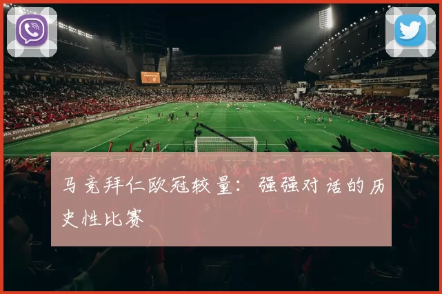 马竞拜仁欧冠较量：强强对话的历史性比赛