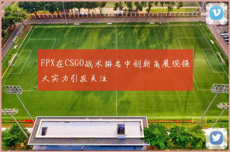 FPX在CSGO战术排名中创新高展现强大实力引发关注