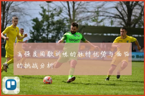 高强度间歇训练的独特优势与面临的挑战分析