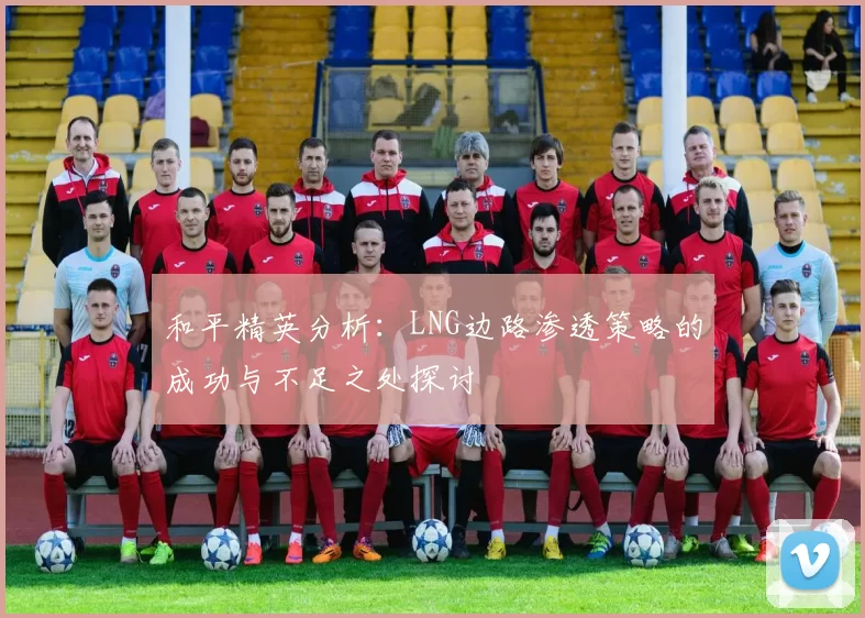 和平精英分析：LNG边路渗透策略的成功与不足之处探讨