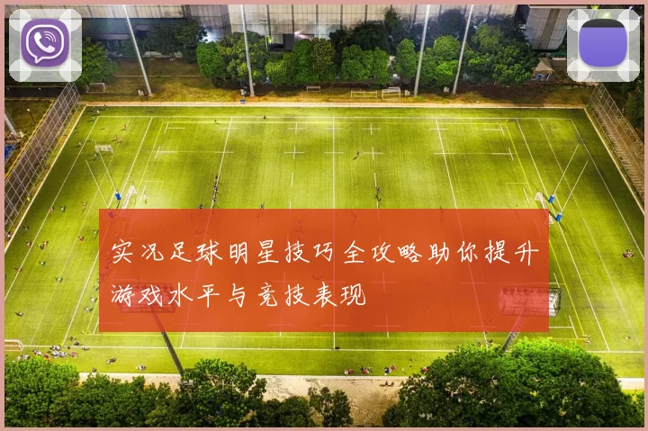 实况足球明星技巧全攻略助你提升游戏水平与竞技表现