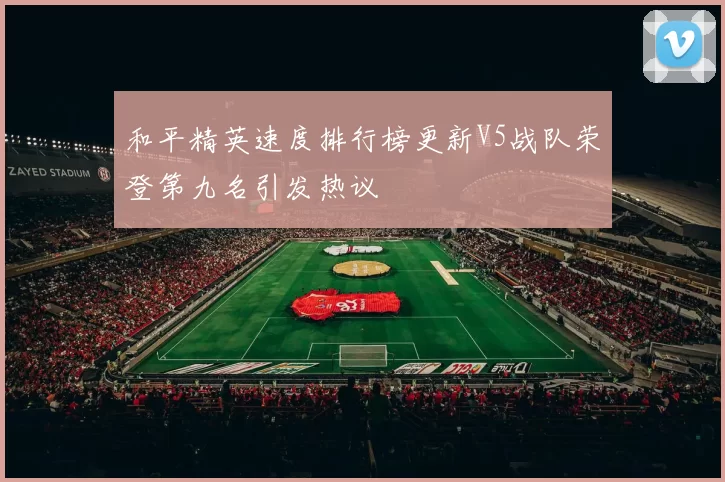 和平精英速度排行榜更新V5战队荣登第九名引发热议