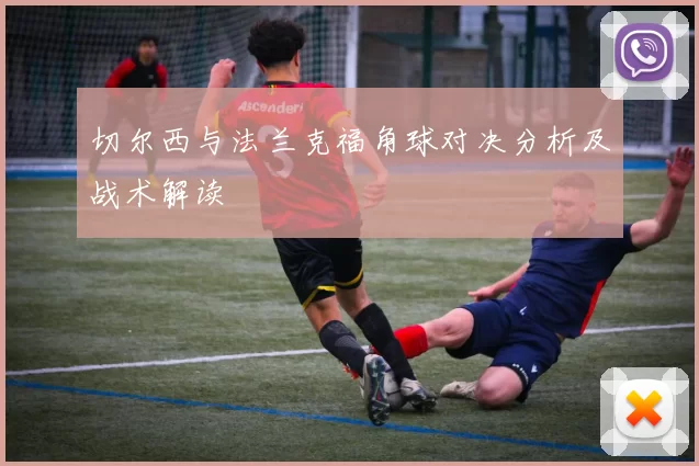 切尔西与法兰克福角球对决分析及战术解读