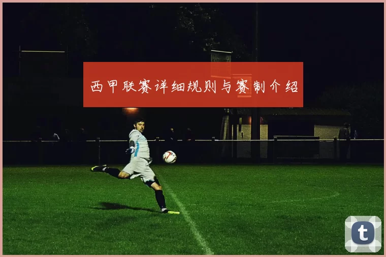 西甲联赛详细规则与赛制介绍