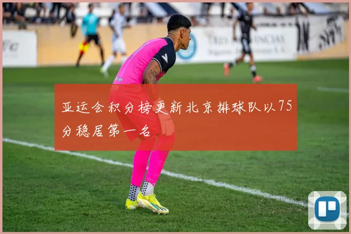 亚运会积分榜更新北京排球队以75分稳居第一名