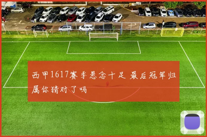 西甲1617赛季悬念十足 最后冠军归属你猜对了吗