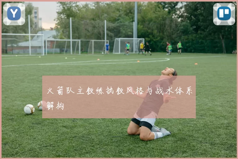 火箭队主教练执教风格与战术体系解构