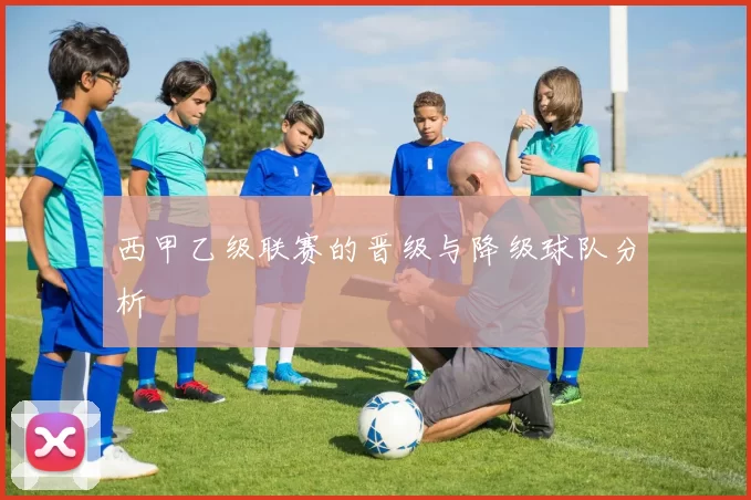 西甲乙级联赛的晋级与降级球队分析