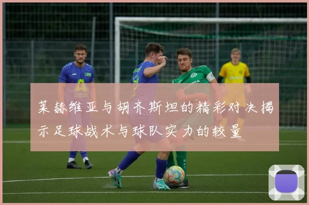 莱赫维亚与胡齐斯坦的精彩对决揭示足球战术与球队实力的较量