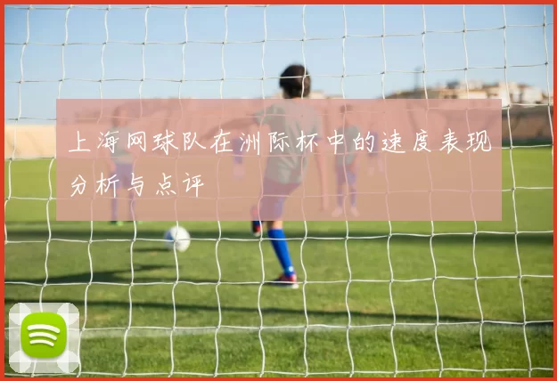 上海网球队在洲际杯中的速度表现分析与点评