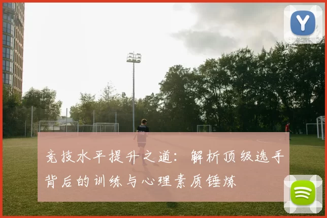 竞技水平提升之道：解析顶级选手背后的训练与心理素质锤炼