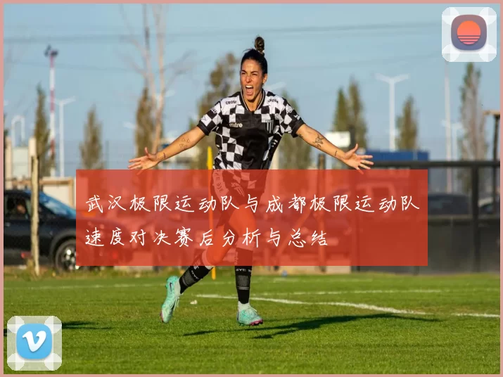 武汉极限运动队与成都极限运动队速度对决赛后分析与总结
