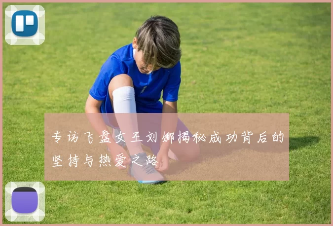专访飞盘女王刘娜揭秘成功背后的坚持与热爱之路