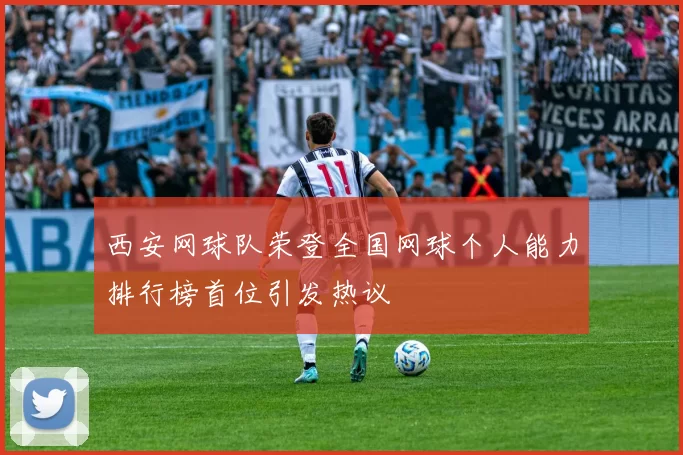 西安网球队荣登全国网球个人能力排行榜首位引发热议