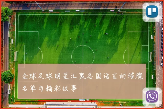 全球足球明星汇聚各国语言的璀璨名单与精彩故事
