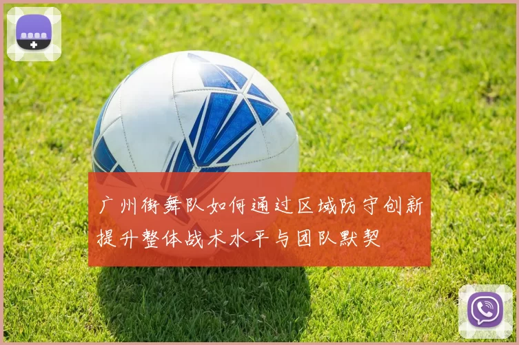 广州街舞队如何通过区域防守创新提升整体战术水平与团队默契