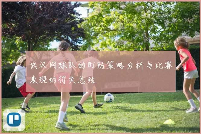 武汉网球队的盯防策略分析与比赛表现的得失总结
