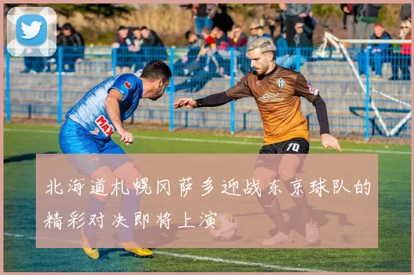 北海道札幌冈萨多迎战东京球队的精彩对决即将上演