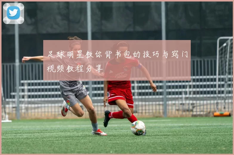 足球明星教你背书包的技巧与窍门视频教程分享