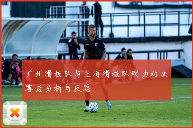 广州滑板队与上海滑板队耐力对决赛后分析与反思