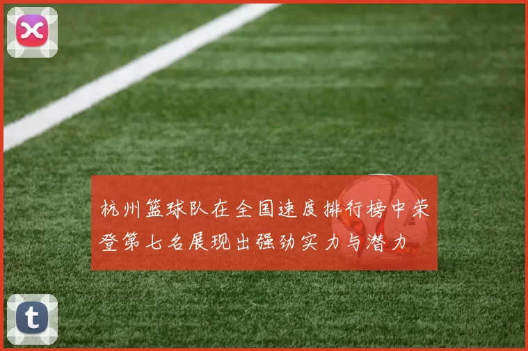 杭州篮球队在全国速度排行榜中荣登第七名展现出强劲实力与潜力