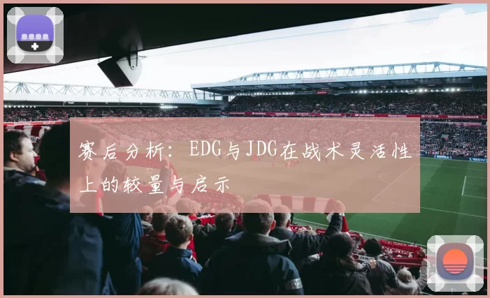 赛后分析：EDG与JDG在战术灵活性上的较量与启示