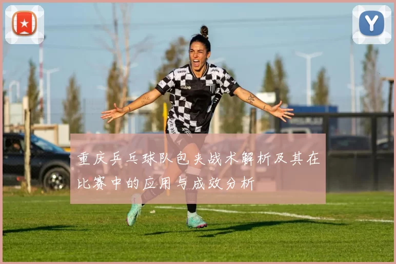 重庆乒乓球队包夹战术解析及其在比赛中的应用与成效分析