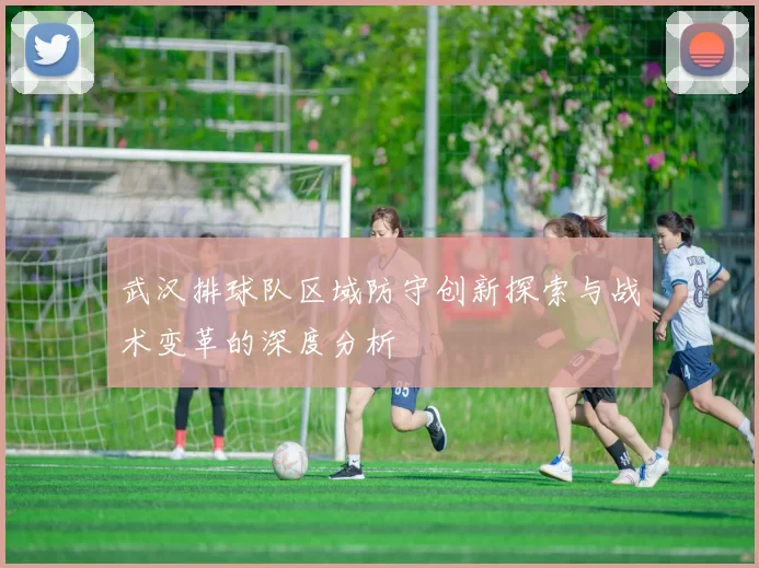 武汉排球队区域防守创新探索与战术变革的深度分析