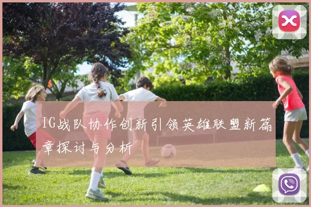 IG战队协作创新引领英雄联盟新篇章探讨与分析