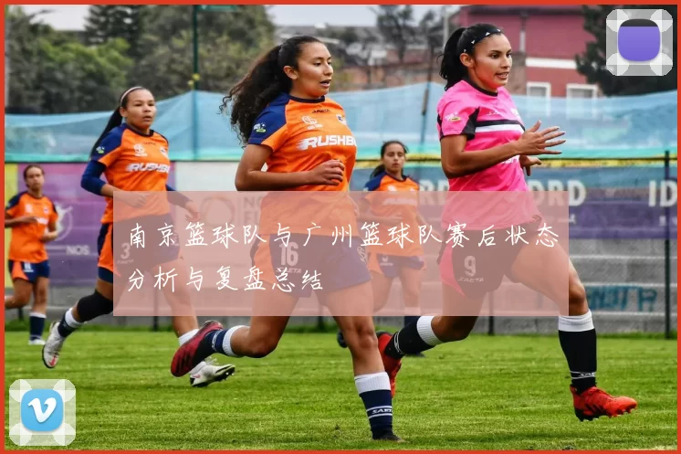 南京篮球队与广州篮球队赛后状态分析与复盘总结