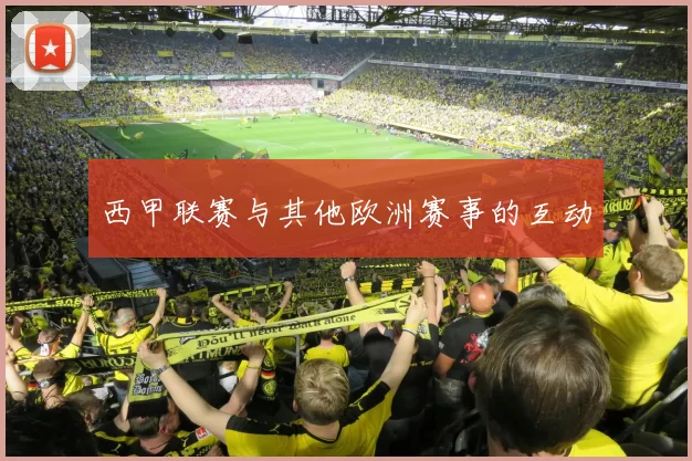 西甲联赛与其他欧洲赛事的互动