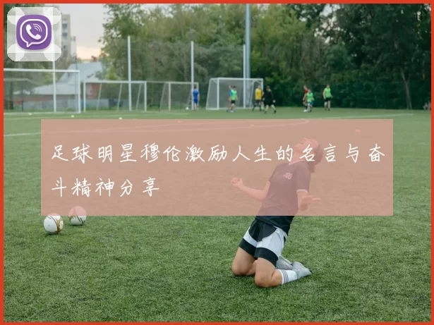 足球明星穆伦激励人生的名言与奋斗精神分享