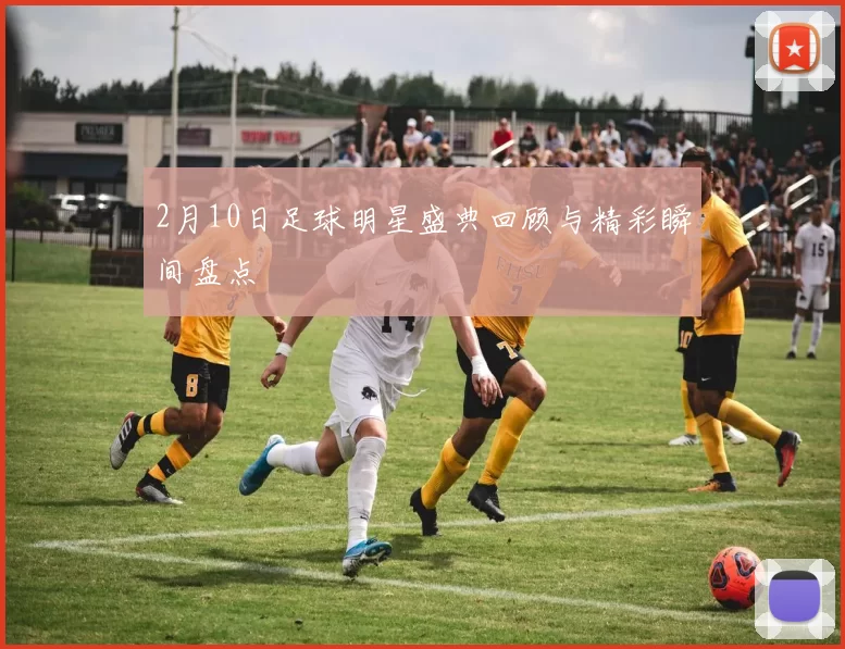 2月10日足球明星盛典回顾与精彩瞬间盘点