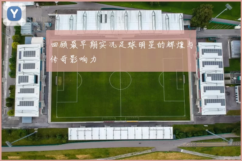 回顾最早期实况足球明星的辉煌与传奇影响力