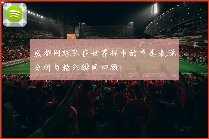 成都网球队在世界杯中的节奏表现分析与精彩瞬间回顾