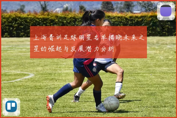 上海青训足球明星名单揭晓未来之星的崛起与发展潜力分析