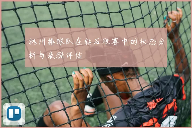 杭州排球队在钻石联赛中的状态分析与表现评估