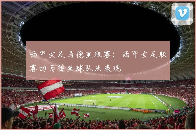 西甲女足马德里联赛：西甲女足联赛的马德里球队及表现