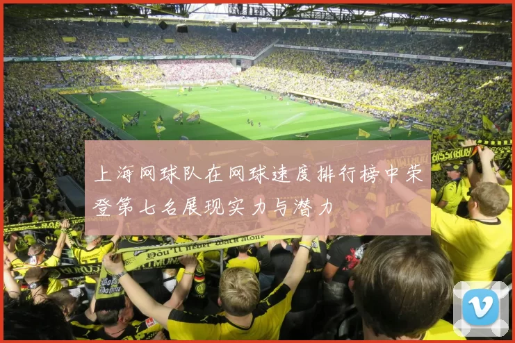上海网球队在网球速度排行榜中荣登第七名展现实力与潜力