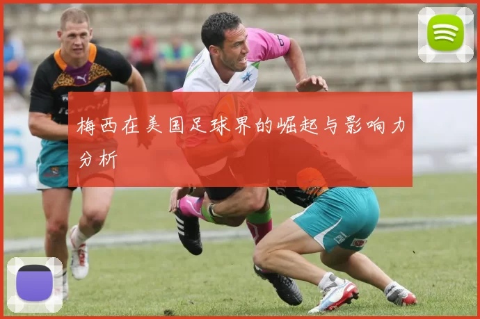 梅西在美国足球界的崛起与影响力分析