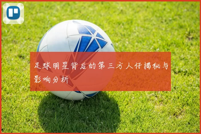 足球明星背后的第三方人仔揭秘与影响分析
