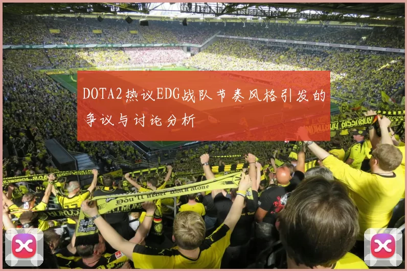 DOTA2热议EDG战队节奏风格引发的争议与讨论分析