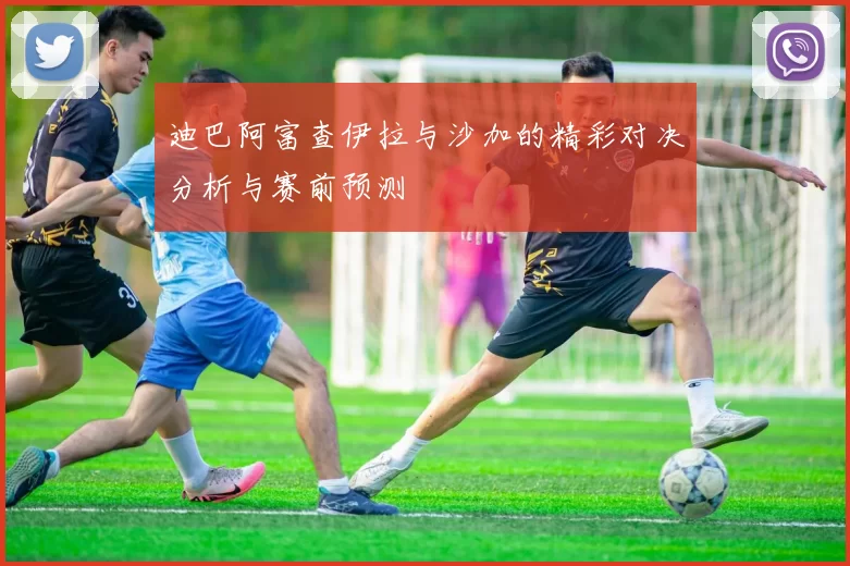 迪巴阿富查伊拉与沙加的精彩对决分析与赛前预测
