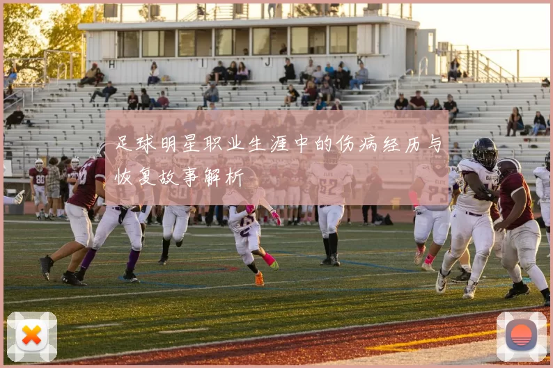 足球明星职业生涯中的伤病经历与恢复故事解析