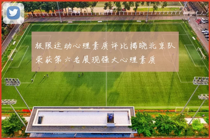 极限运动心理素质评比揭晓北京队荣获第六名展现强大心理素质