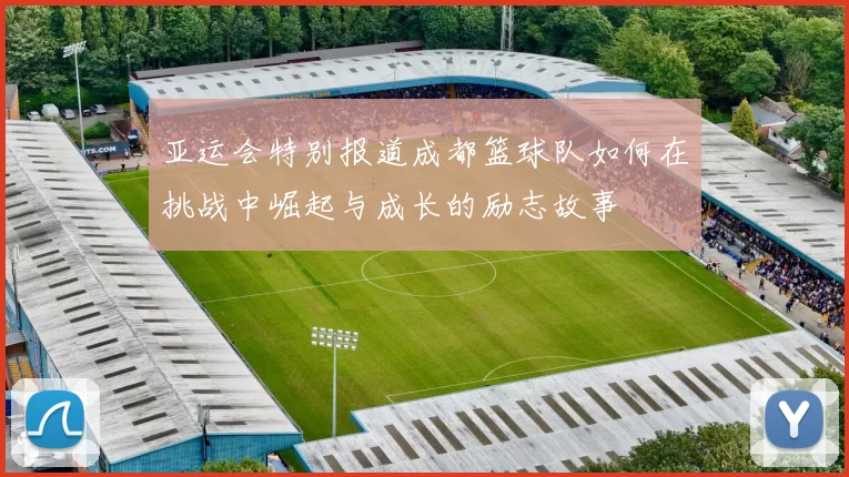 亚运会特别报道成都篮球队如何在挑战中崛起与成长的励志故事