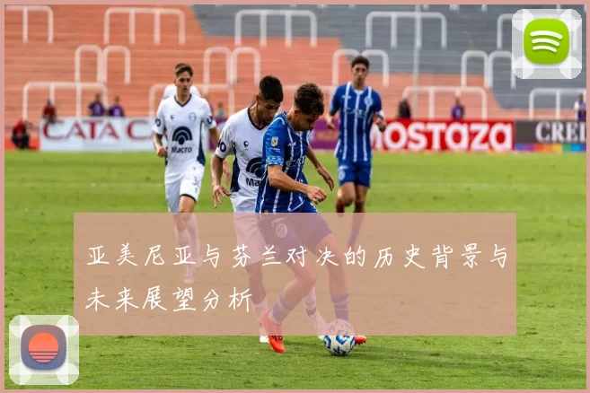 亚美尼亚与芬兰对决的历史背景与未来展望分析